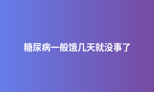 糖尿病一般饿几天就没事了