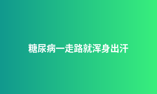糖尿病一走路就浑身出汗