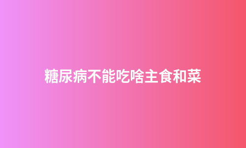 糖尿病不能吃啥主食和菜