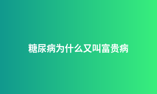 糖尿病为什么又叫富贵病