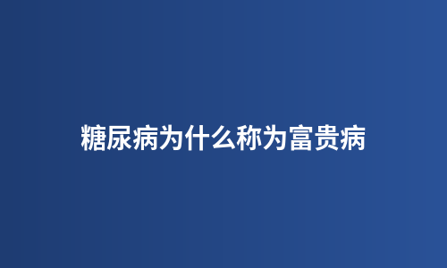 糖尿病为什么称为富贵病
