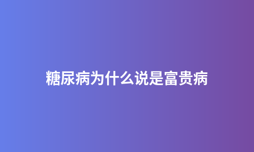 糖尿病为什么说是富贵病
