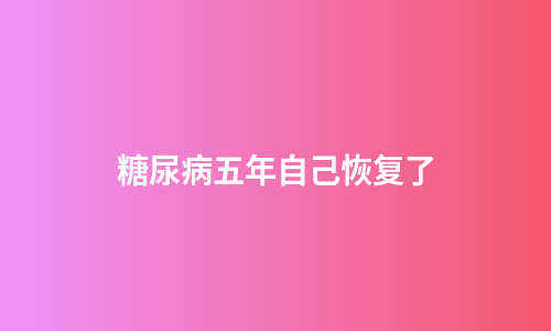 糖尿病五年自己恢复了