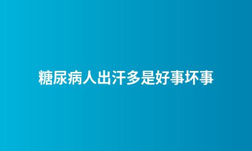 糖尿病人出汗多是好事坏事