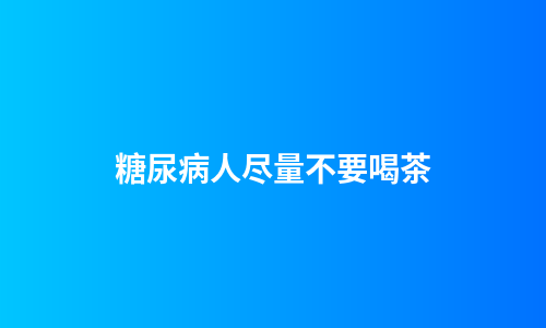 糖尿病人尽量不要喝茶