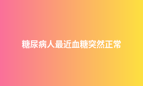 糖尿病人最近血糖突然正常