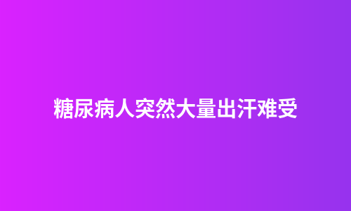糖尿病人突然大量出汗难受
