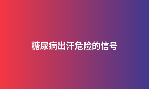 糖尿病出汗危险的信号
