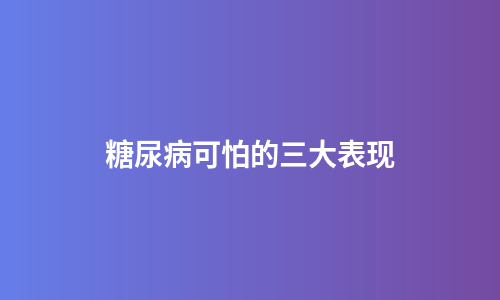 糖尿病可怕的三大表现