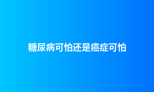 糖尿病可怕还是癌症可怕