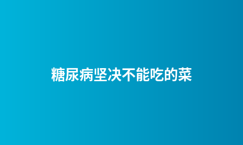 糖尿病坚决不能吃的菜