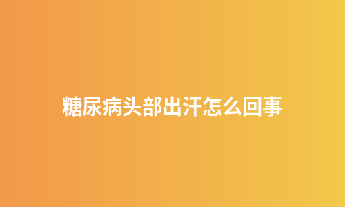 糖尿病头部出汗怎么回事