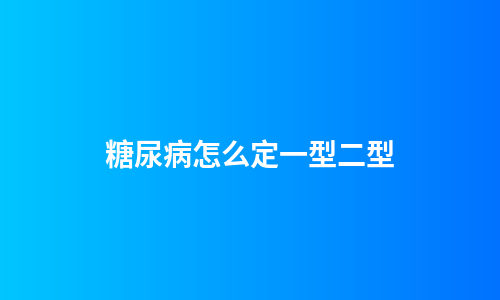 糖尿病怎么定一型二型