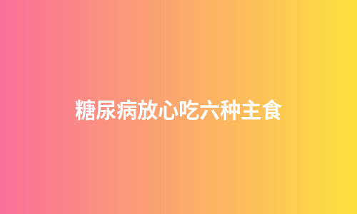 糖尿病放心吃六种主食