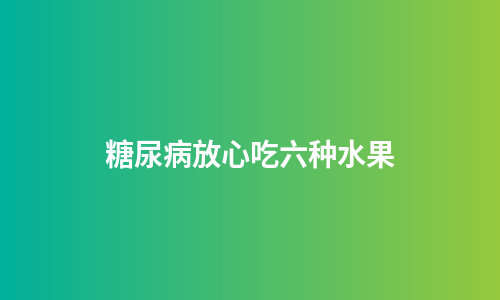 糖尿病放心吃六种水果