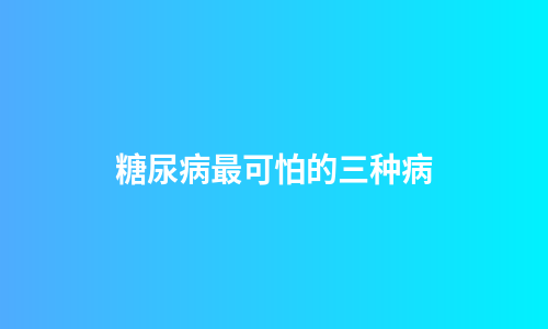 糖尿病最可怕的三种病