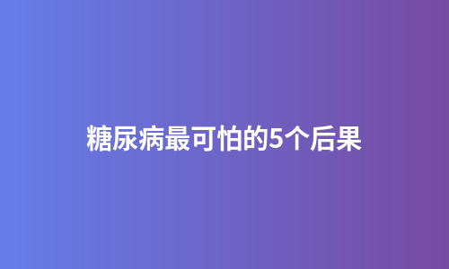 糖尿病最可怕的5个后果