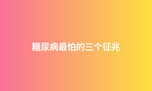 糖尿病最怕的三个征兆