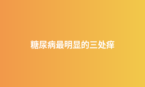 糖尿病最明显的三处痒