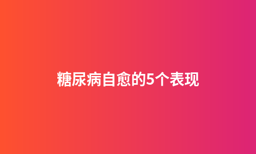 糖尿病自愈的5个表现