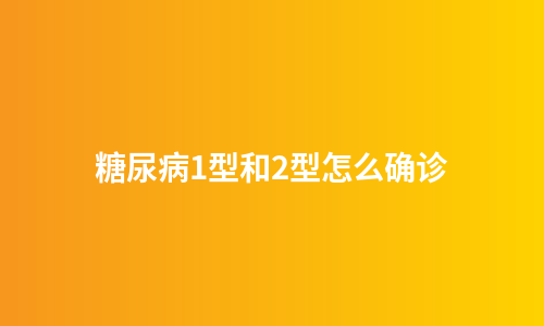 糖尿病1型和2型怎么确诊
