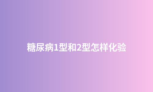 糖尿病1型和2型怎样化验