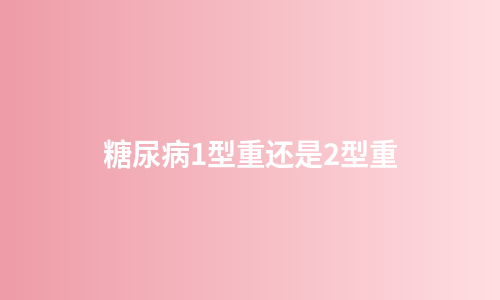 糖尿病1型重还是2型重