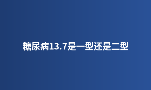 糖尿病13.7是一型还是二型
