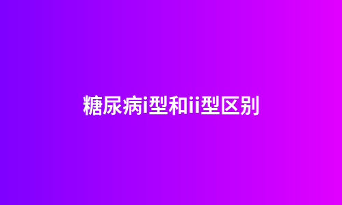 糖尿病i型和ii型区别