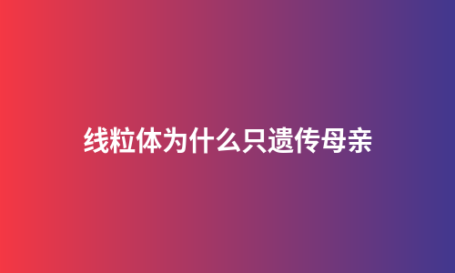 线粒体为什么只遗传母亲