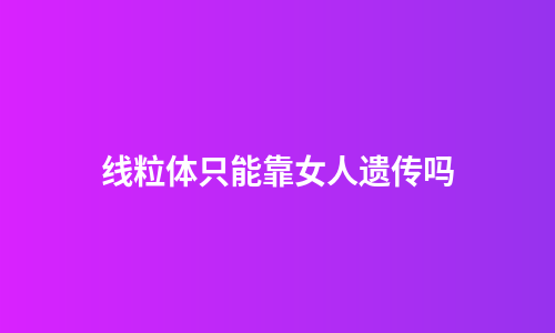线粒体只能靠女人遗传吗