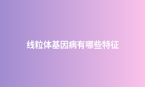 线粒体基因病有哪些特征