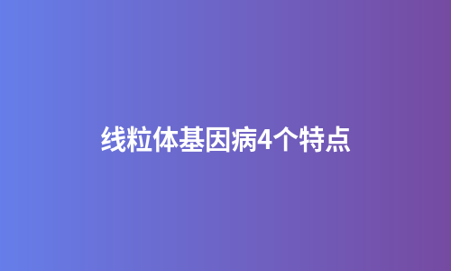 线粒体基因病4个特点