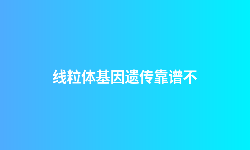 线粒体基因遗传靠谱不