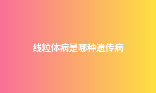 线粒体病是哪种遗传病