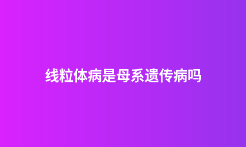 线粒体病是母系遗传病吗