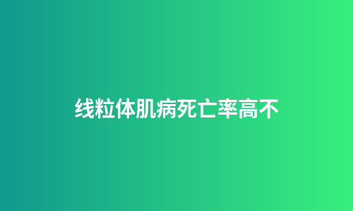 线粒体肌病死亡率高不
