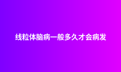 线粒体脑病一般多久才会病发