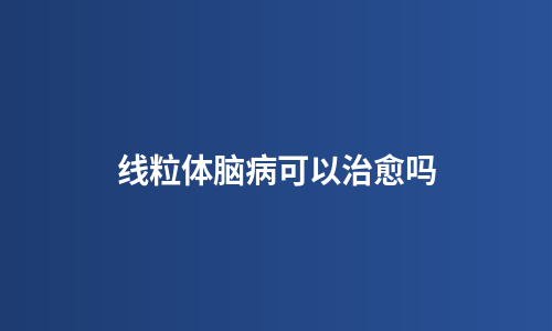 线粒体脑病可以治愈吗