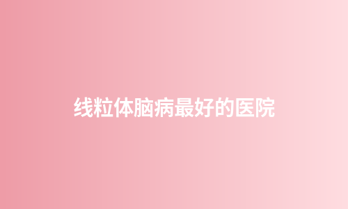 线粒体脑病最好的医院
