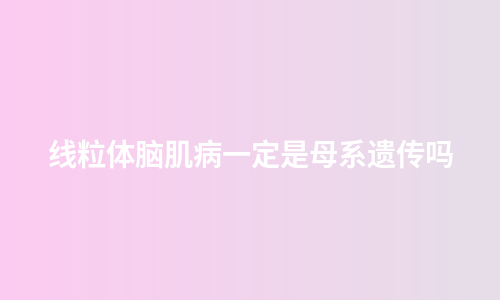 线粒体脑肌病一定是母系遗传吗