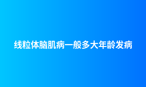 线粒体脑肌病一般多大年龄发病