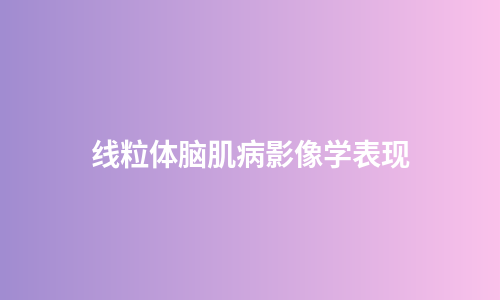 线粒体脑肌病影像学表现