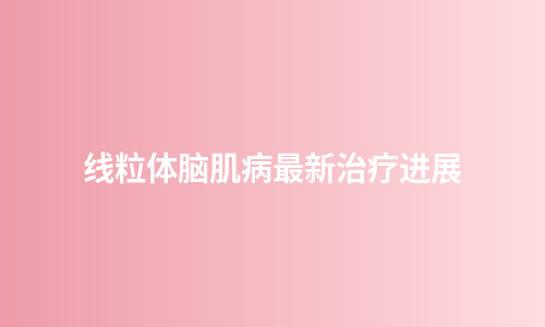 线粒体脑肌病最新治疗进展