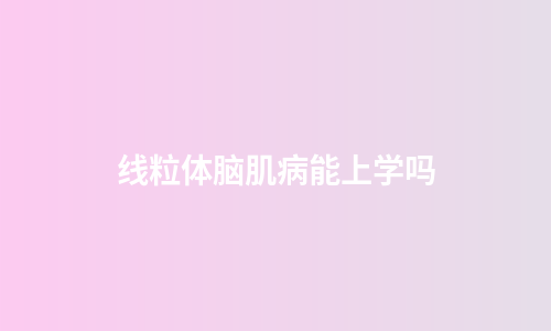 线粒体脑肌病能上学吗