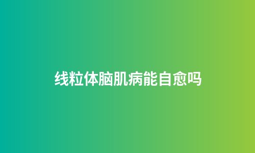 线粒体脑肌病能自愈吗