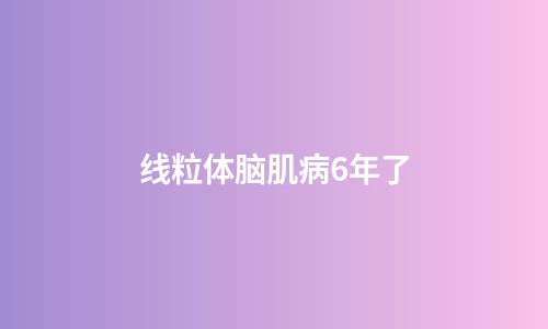 线粒体脑肌病6年了