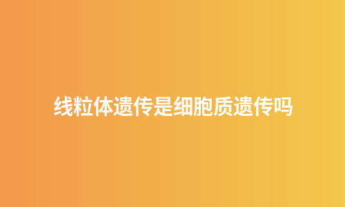 线粒体遗传是细胞质遗传吗