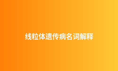 线粒体遗传病名词解释
