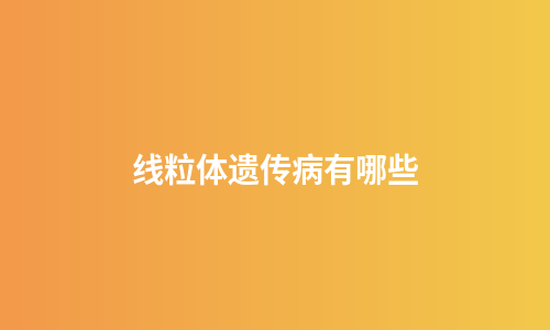 线粒体遗传病有哪些